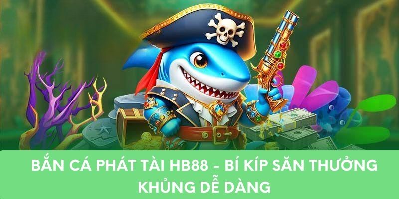 Bắn Cá Phát Tài HB88 - Bí Kíp Săn Thưởng Khủng Dễ Dàng