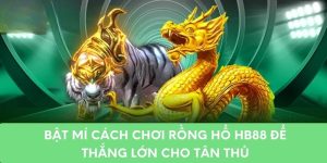 Bí quyết đánh rồng hổ dễ thắng lớn của game thủ tại nhà cái