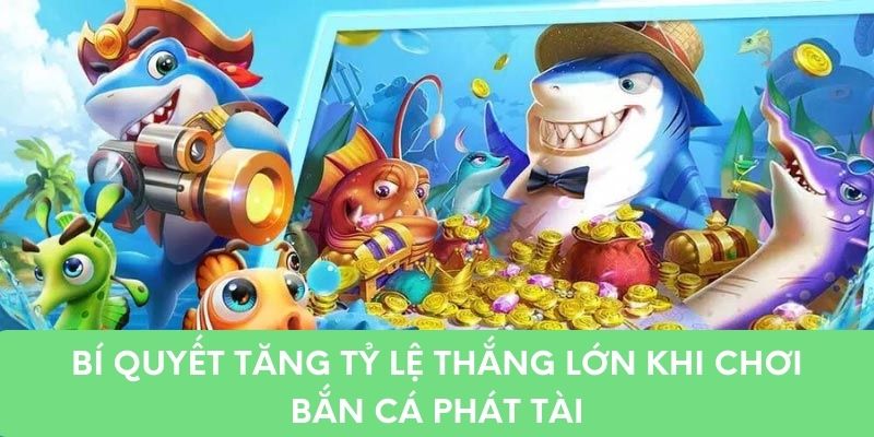 Bí quyết tăng tỷ lệ thắng lớn khi chơi bắn cá Phát Tài