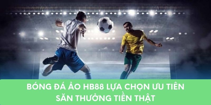 Bóng Đá Ảo HB88 Lựa Chọn Ưu Tiên Săn Thưởng Tiền Thật