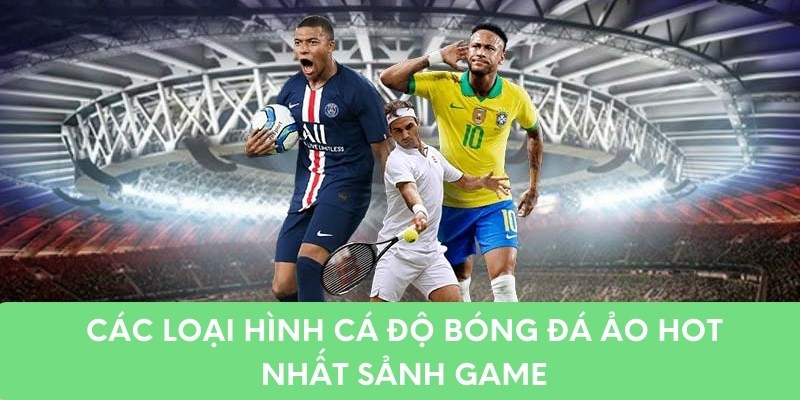 Các loại hình cá độ bóng đá ảo hot nhất sảnh game