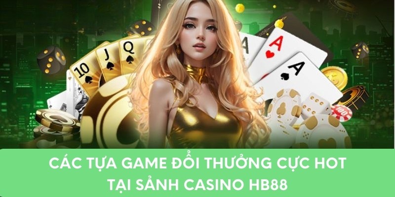 Các tựa game đổi thưởng cực hot tại sảnh casino hb88