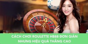 Cách Chơi Roulette HB88 Đơn Giản, Hiệu Quả Thắng Cao