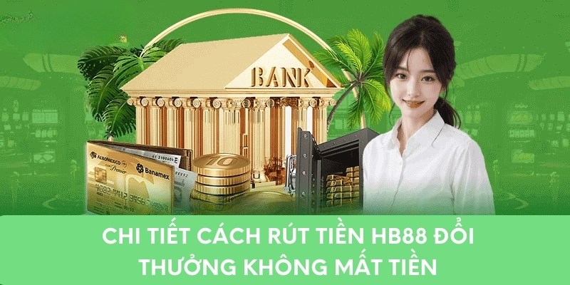 Chi tiết cách rút tiền hb88 đổi thưởng không mất tiền