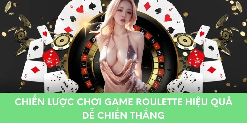 Chiến lược chơi game Roulette hiệu quả dễ chiến thắng