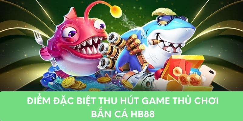 Điểm đặc biệt thu hút game thủ chơi bắn cá HB88