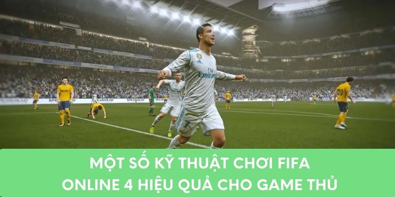 Một số kỹ thuật chơi FIFA Online 4 hiệu quả cho game thủ