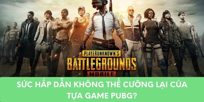 Sức hấp dẫn không thể cưỡng lại của tựa game PUPG?