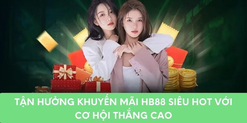 Tận Hưởng Khuyến Mãi HB88 Siêu Hot Với Cơ Hội Thắng Cao