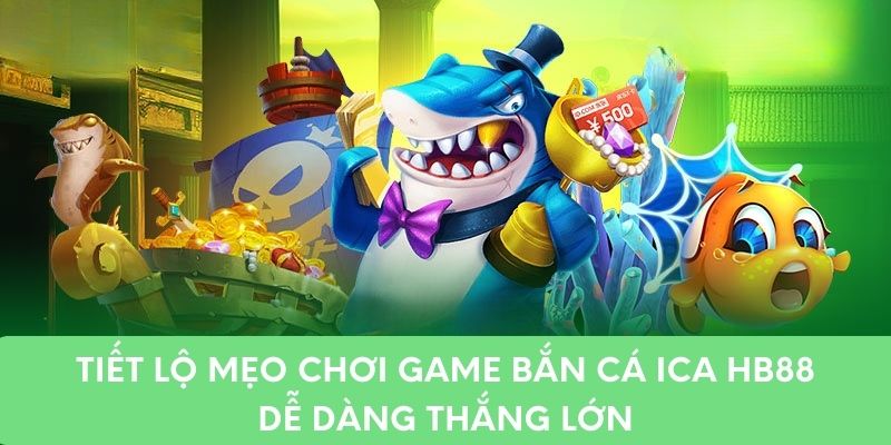 Tiết Lộ Mẹo Chơi Game Bắn Cá ICa HB88 Dễ Dàng Thắng Lớn