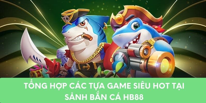 Tổng hợp các tựa game siêu hot tại sảnh bắn cá HB88