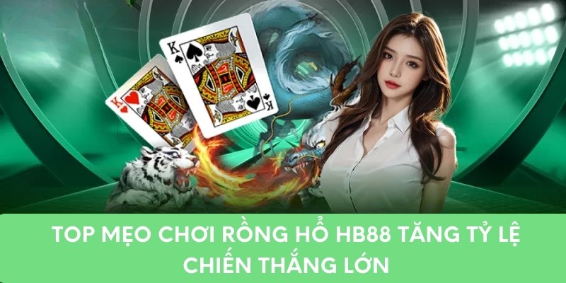 Top Mẹo Chơi Rồng Hổ Hb88 Tăng Tỷ Lệ Chiến Thắng Lớn