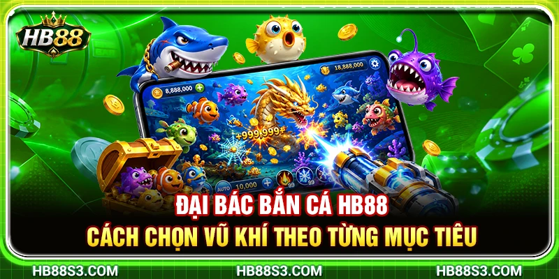 Đại Bác Bắn Cá HB88 – Cách Chọn Vũ Khí Theo Từng Mục Tiêu 4 Đại Bác Bắn Cá HB88 – Cách Chọn Vũ Khí Theo Từng Mục Tiêu