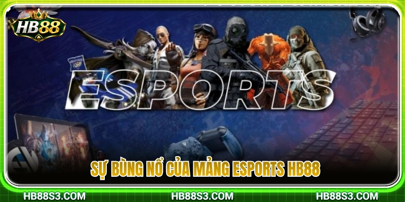 Sự bứt phá mạnh mẽ của chuyên mục Esports HB88 