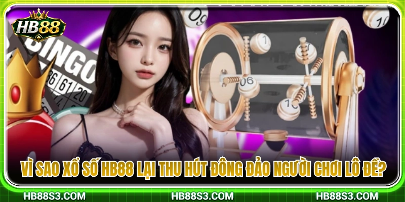 Lý do người chơi lô đề tin tưởng lựa chọn xổ số HB88 